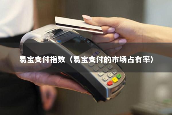易宝支付指数(易宝支付的市场占有率)