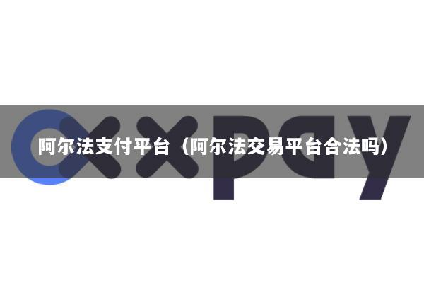 阿尔法支付平台(阿尔法交易平台合法吗)