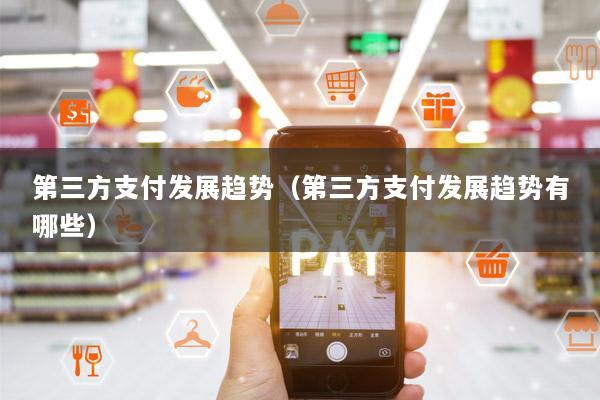 第三方支付发展趋势(第三方支付发展趋势有哪些)