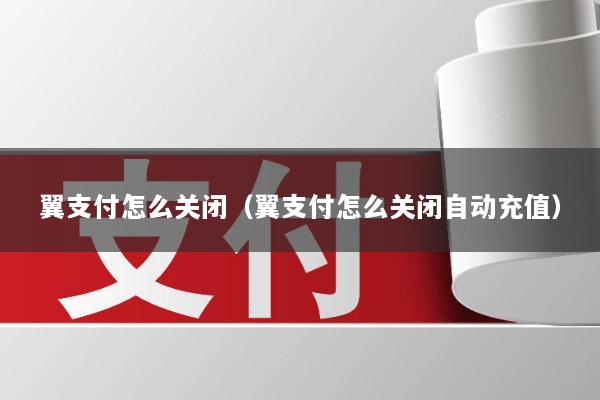 翼支付怎么关闭(翼支付怎么关闭自动充值)