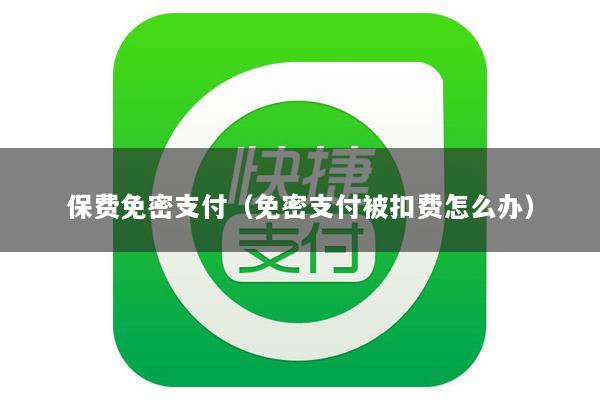 保费免密支付(免密支付被扣费怎么办)