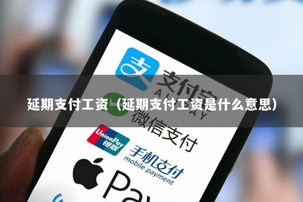 延期支付工资(延期支付工资是什么意思)