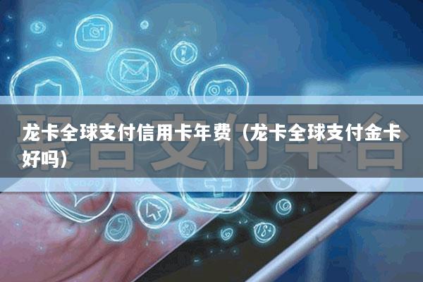 龙卡全球支付信用卡年费(龙卡全球支付金卡好吗)