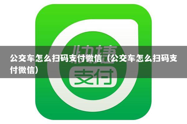 公交车怎么扫码支付微信(公交车怎么扫码支付微信)
