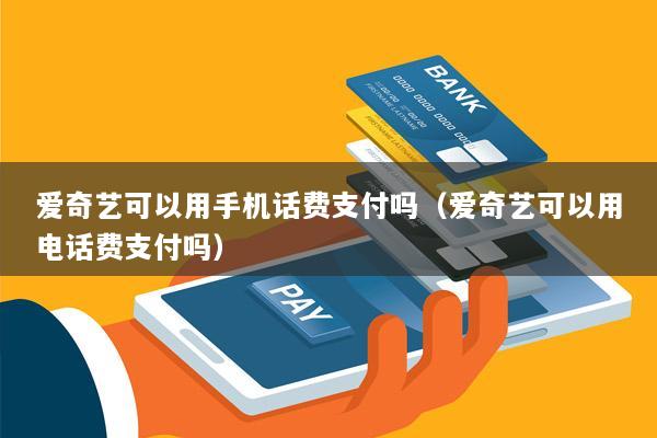 爱奇艺可以用手机话费支付吗(爱奇艺可以用电话费支付吗)