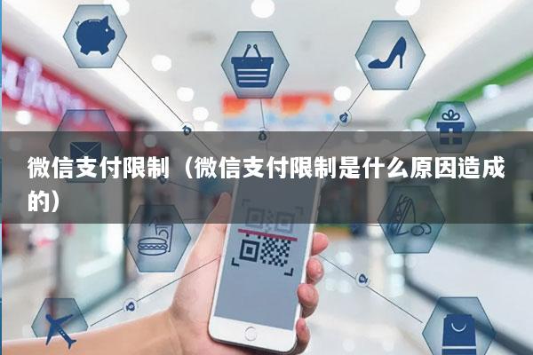 微信支付限制(微信支付限制是什么原因造成的)