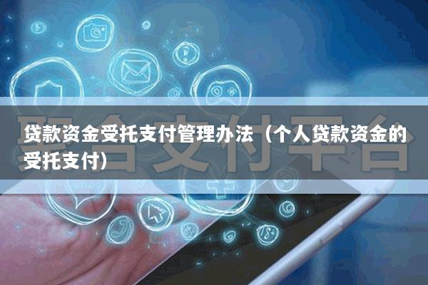 贷款资金受托支付管理办法(个人贷款资金的受托支付)