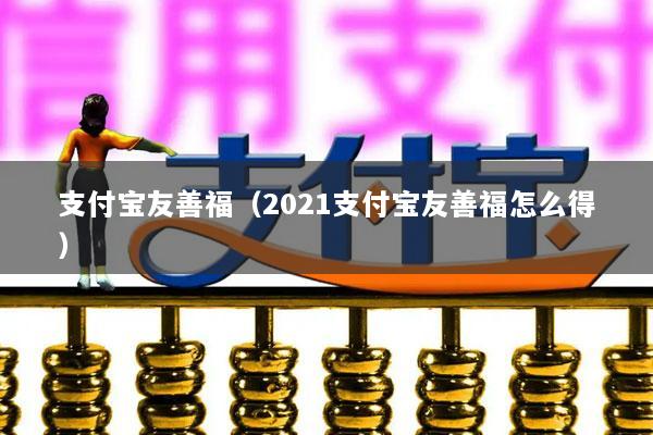 支付宝友善福(2021支付宝友善福怎么得)