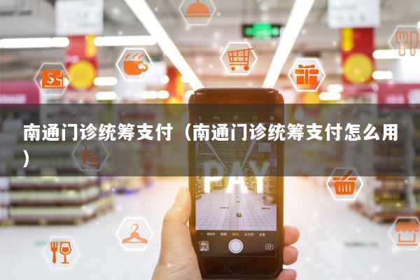 南通门诊统筹支付(南通门诊统筹支付怎么用)