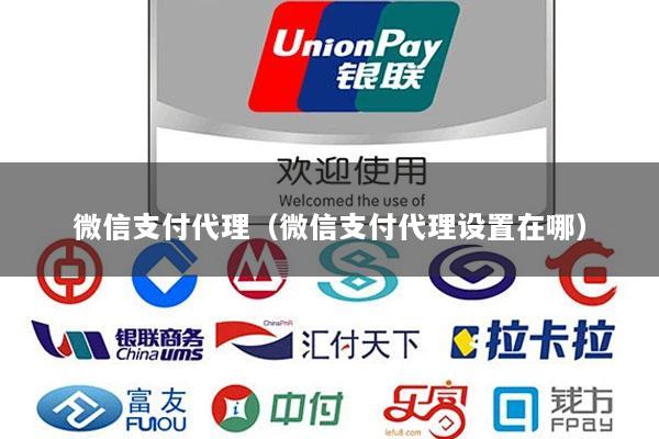 微信支付代理(微信支付代理设置在哪)
