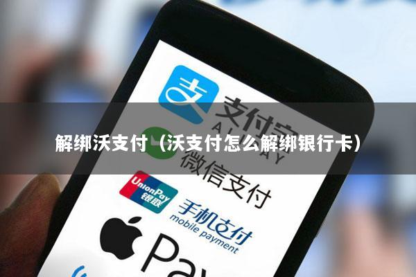 解绑沃支付(沃支付怎么解绑银行卡)