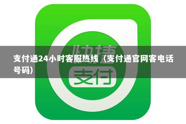 支付通24小时客服热线(支付通官网客电话号码)