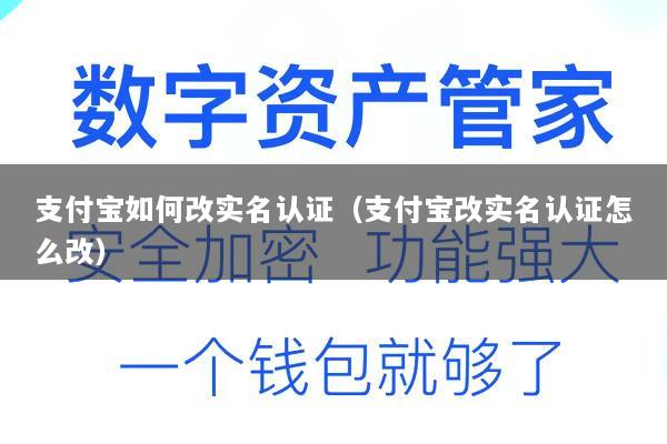 支付宝如何改实名认证(支付宝改实名认证怎么改)