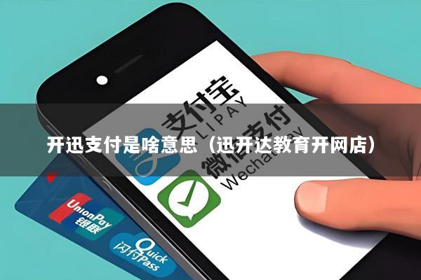 开迅支付是啥意思(迅开达教育开网店)