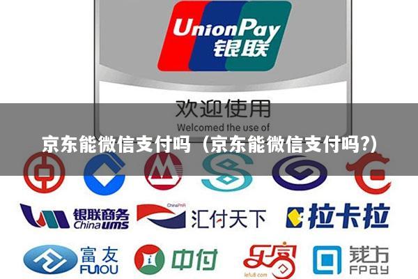 京东能微信支付吗(京东能微信支付吗?)