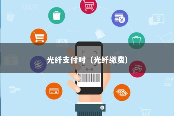 光纤支付时(光纤缴费)