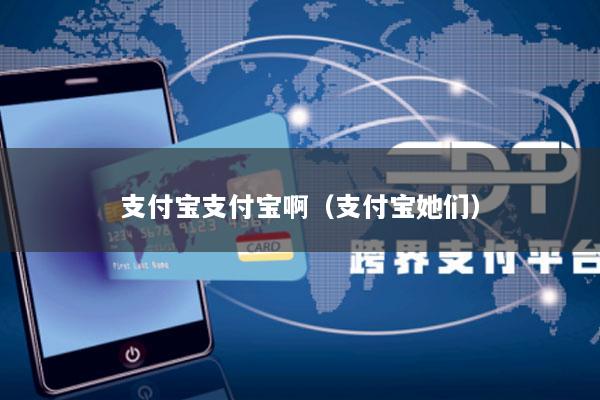 支付宝支付宝啊(支付宝她们)
