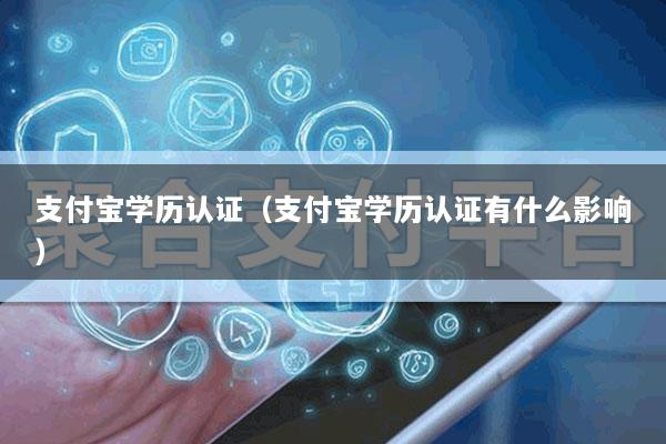 支付宝学历认证(支付宝学历认证有什么影响)