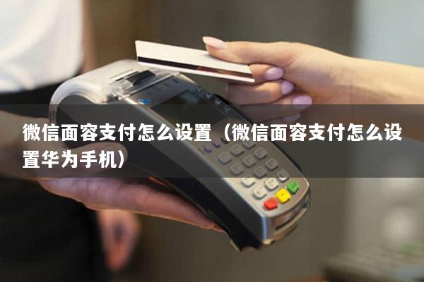 微信面容支付怎么设置(微信面容支付怎么设置华为手机)