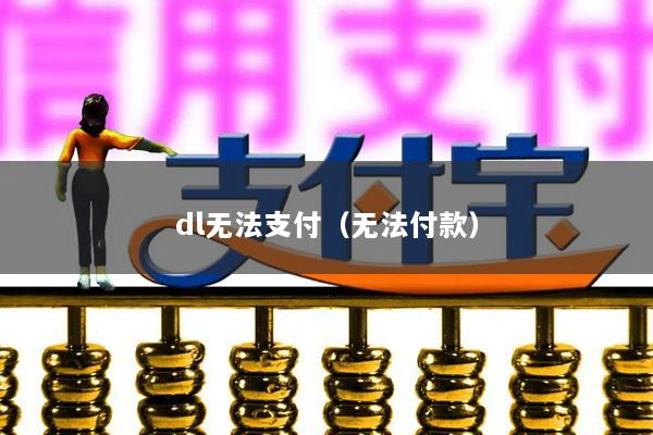dl无法支付(无法付款)