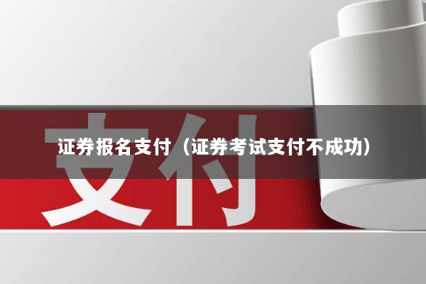 证券报名支付(证券考试支付不成功)