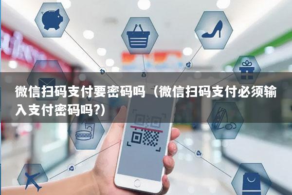 微信扫码支付要密码吗(微信扫码支付必须输入支付密码吗?)