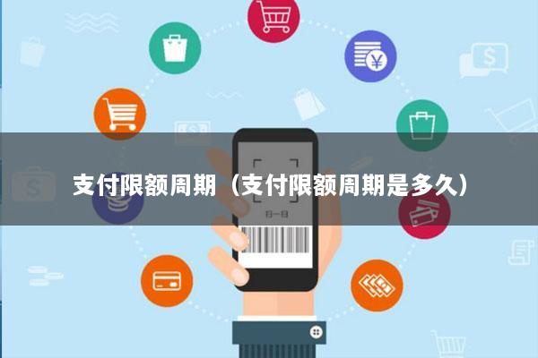 支付限额周期(支付限额周期是多久)