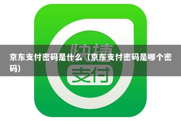 京东支付密码是什么(京东支付密码是哪个密码)