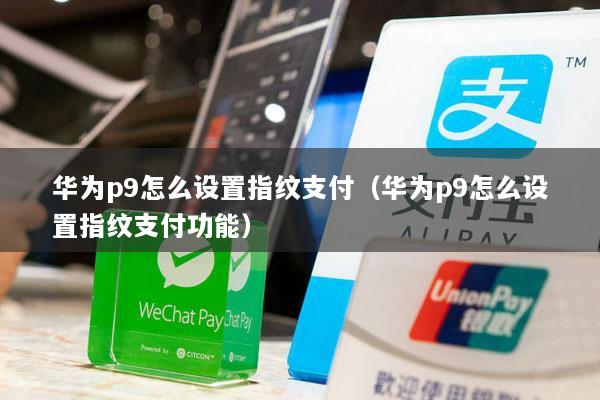 华为p9怎么设置指纹支付(华为p9怎么设置指纹支付功能)