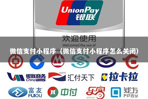 微信支付小程序(微信支付小程序怎么关闭)