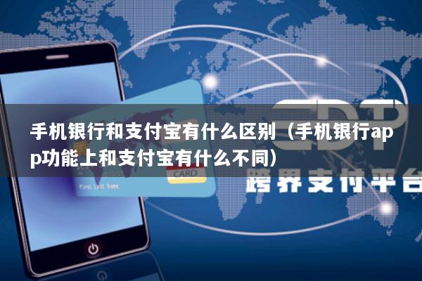 手机银行和支付宝有什么区别(手机银行app功能上和支付宝有什么不同)