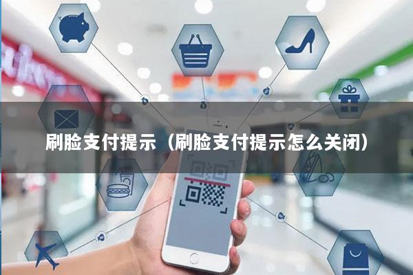 刷脸支付提示(刷脸支付提示怎么关闭)
