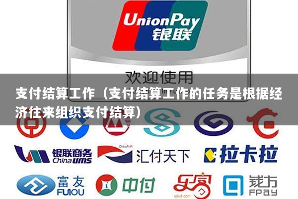 支付结算工作(支付结算工作的任务是根据经济往来组织支付结算)