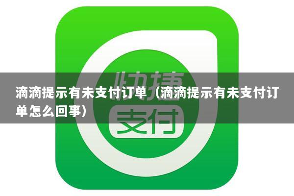 滴滴提示有未支付订单(滴滴提示有未支付订单怎么回事)