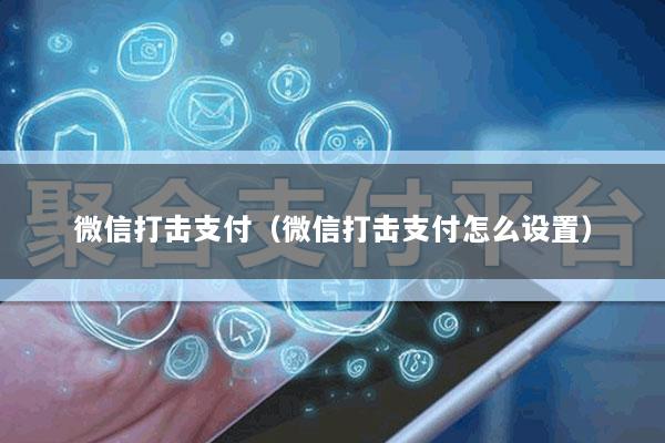 微信打击支付(微信打击支付怎么设置)