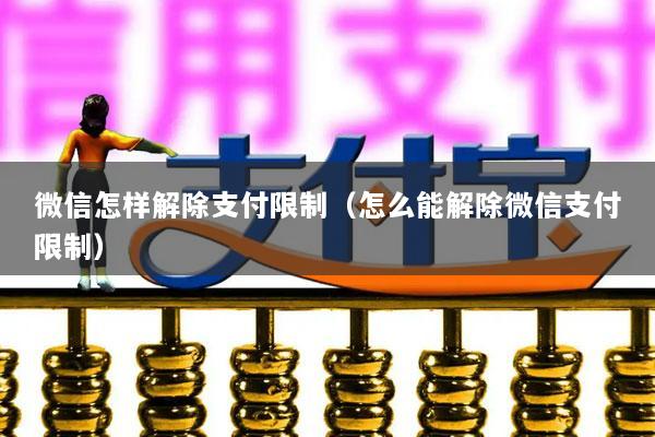 微信怎样解除支付限制(怎么能解除微信支付限制)